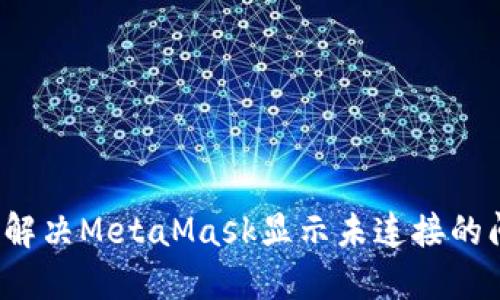 如何解决MetaMask显示未连接的问题？