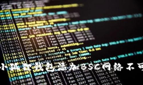 如何解决小狐狸钱包添加BSC网络不可用的问题