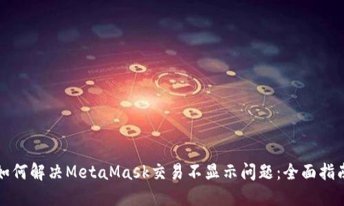如何解决MetaMask交易不显示问题：全面指南