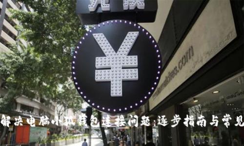 如何解决电脑小狐钱包连接问题：逐步指南与常见问答