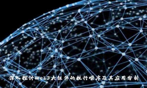 深入探讨Web3大组件的执行顺序及其应用分析