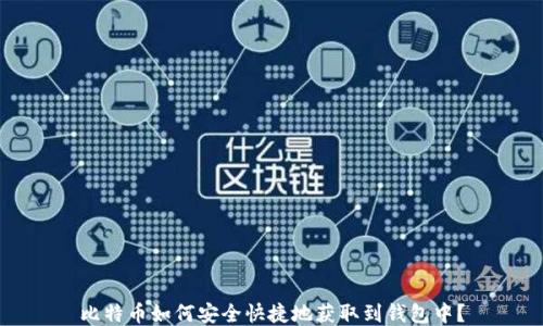 
比特币如何安全快捷地获取到钱包中？