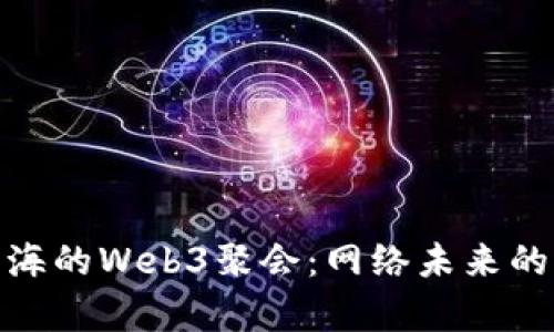 探索上海的Web3聚会：网络未来的聚集地