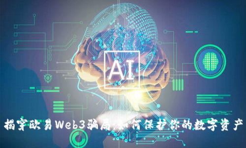 揭穿欧易Web3骗局：如何保护你的数字资产