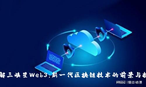 了解三峡星Web3：新一代区块链技术的前景与挑战
